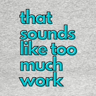 That Sounds Like Too Much Work - Aqua Blocky Font T-Shirt